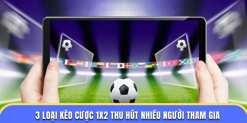 3 loại kèo cược 1X2 thu hút nhiều người tham gia