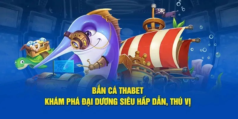Bắn cá Thabet mang đến trải nghiệm độc đáo, hấp dẫn