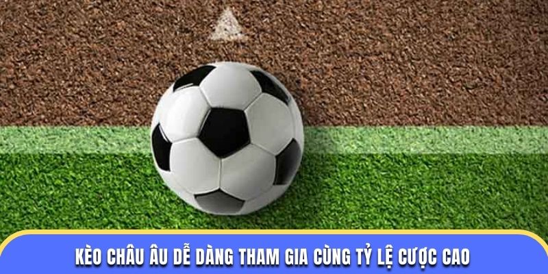 Kèo châu Âu dễ dàng tham gia cùng tỷ lệ cược cao