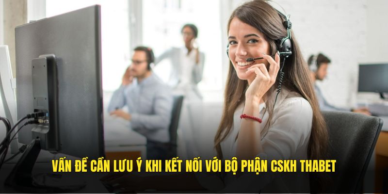 Vấn đề cần lưu ý khi kết nối với bộ phận CSKH Thabet