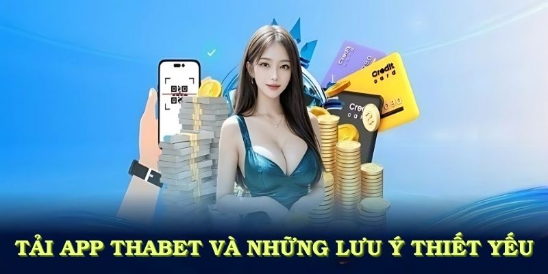 Tải app THABET và những lưu ý thiết yếu giúp bạn tránh sai sót